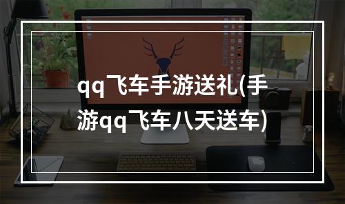 qq飞车手游送礼(手游qq飞车八天送车)