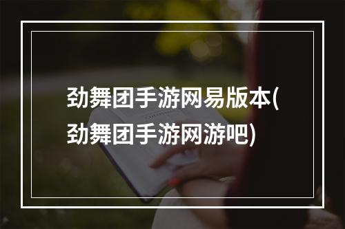 劲舞团手游网易版本(劲舞团手游网游吧)