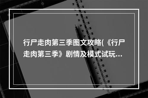 行尸走肉第三季图文攻略(《行尸走肉第三季》剧情及模式试玩心得 行尸走肉第三)