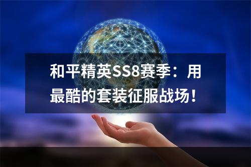 和平精英SS8赛季：用最酷的套装征服战场！