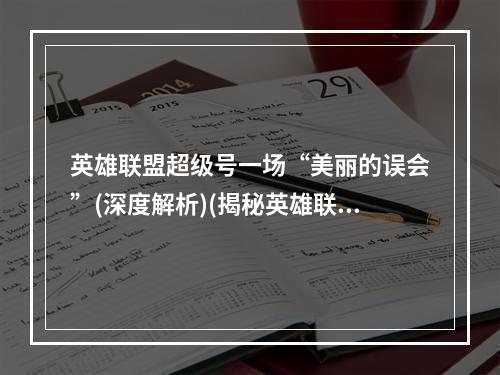 英雄联盟超级号一场“美丽的误会”(深度解析)(揭秘英雄联盟超级号究竟是靠谁赚钱的(内幕分析))