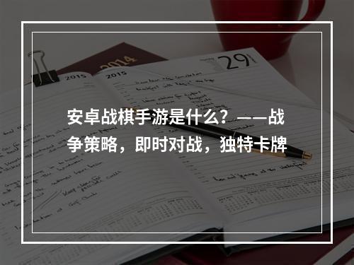 安卓战棋手游是什么？——战争策略，即时对战，独特卡牌