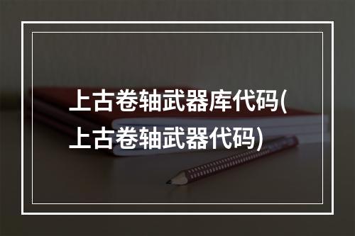 上古卷轴武器库代码(上古卷轴武器代码)