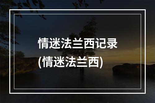 情迷法兰西记录(情迷法兰西)