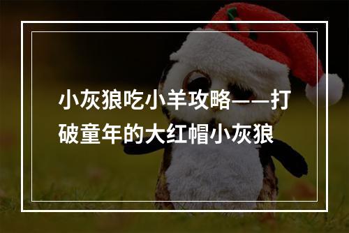 小灰狼吃小羊攻略——打破童年的大红帽小灰狼