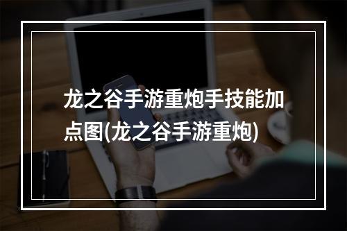 龙之谷手游重炮手技能加点图(龙之谷手游重炮)