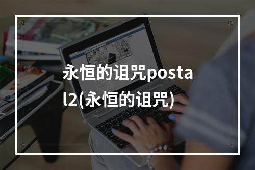 永恒的诅咒postal2(永恒的诅咒)