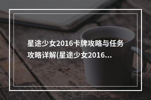 星途少女2016卡牌攻略与任务攻略详解(星途少女2016卡牌攻略与任务攻略详解)