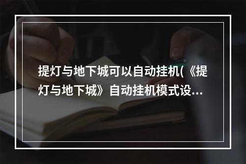 提灯与地下城可以自动挂机(《提灯与地下城》自动挂机模式设置攻略大全 自动挂机模式)