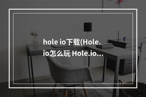 hole io下载(Hole.io怎么玩 Hole.io玩法介绍)