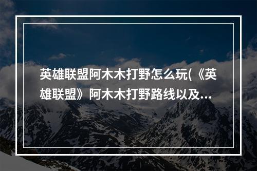 英雄联盟阿木木打野怎么玩(《英雄联盟》阿木木打野路线以及出装攻略)