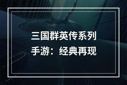 三国群英传系列手游：经典再现