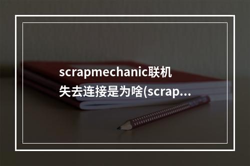 scrapmechanic联机失去连接是为啥(scrap mechanic)