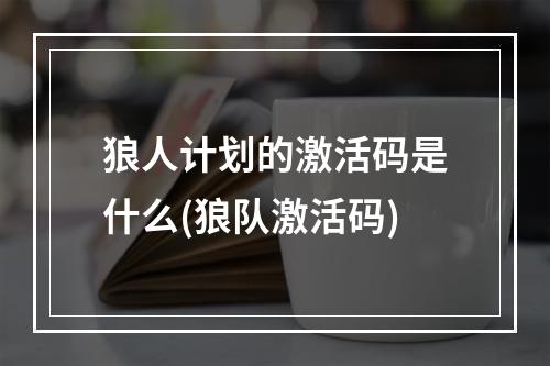 狼人计划的激活码是什么(狼队激活码)