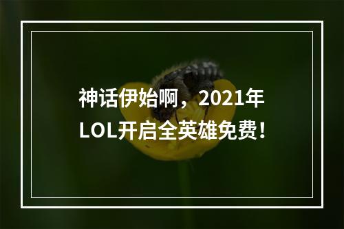 神话伊始啊，2021年LOL开启全英雄免费！