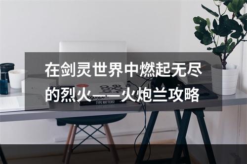 在剑灵世界中燃起无尽的烈火——火炮兰攻略