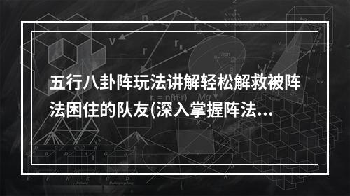 五行八卦阵玩法讲解轻松解救被阵法困住的队友(深入掌握阵法)(国民主公五行八卦阵杀法如何斩杀敌方五行八卦阵(攻略揭秘))