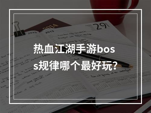 热血江湖手游boss规律哪个最好玩？