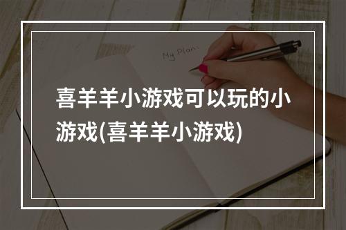 喜羊羊小游戏可以玩的小游戏(喜羊羊小游戏)