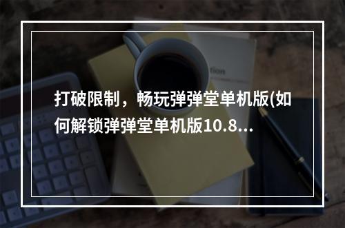 打破限制，畅玩弹弹堂单机版(如何解锁弹弹堂单机版10.8)