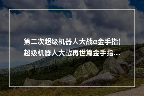 第二次超级机器人大战α金手指(超级机器人大战再世篇金手指)