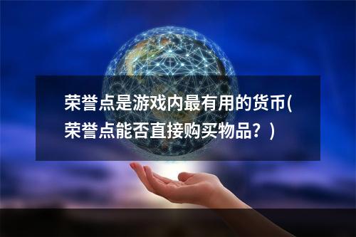 荣誉点是游戏内最有用的货币(荣誉点能否直接购买物品？)