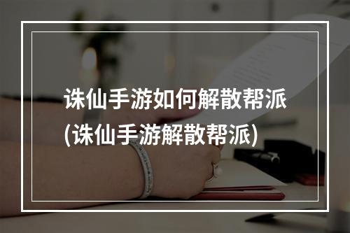 诛仙手游如何解散帮派(诛仙手游解散帮派)