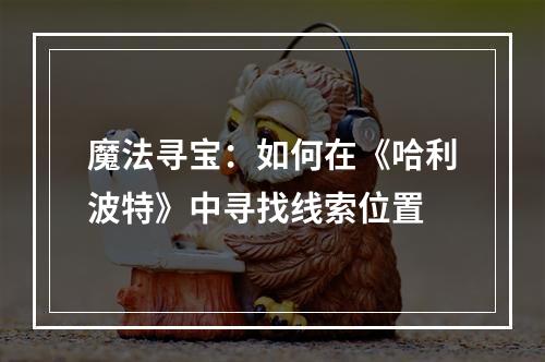 魔法寻宝：如何在《哈利波特》中寻找线索位置