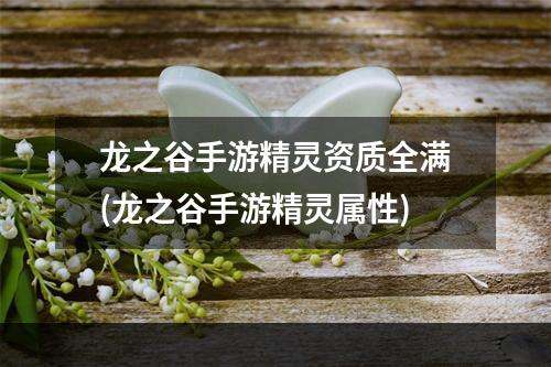 龙之谷手游精灵资质全满(龙之谷手游精灵属性)