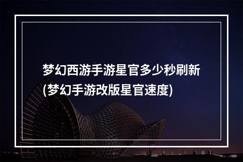 梦幻西游手游星官多少秒刷新(梦幻手游改版星官速度)