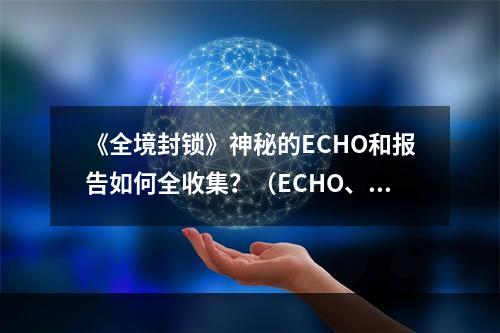 《全境封锁》神秘的ECHO和报告如何全收集？（ECHO、报告收集攻略）