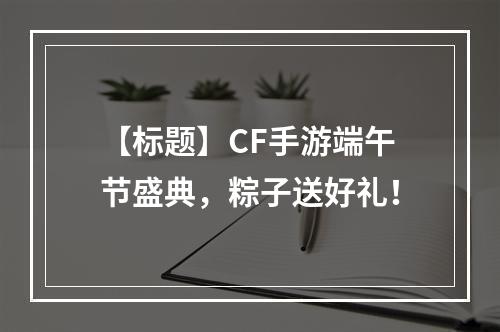 【标题】CF手游端午节盛典，粽子送好礼！