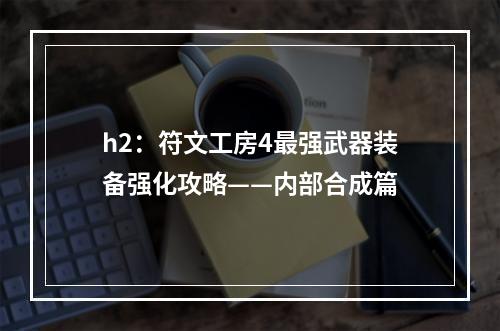 h2：符文工房4最强武器装备强化攻略——内部合成篇