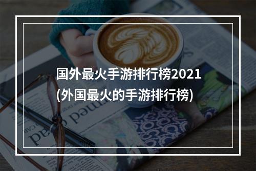 国外最火手游排行榜2021(外国最火的手游排行榜)