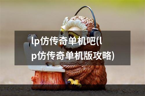 lp仿传奇单机吧(lp仿传奇单机版攻略)