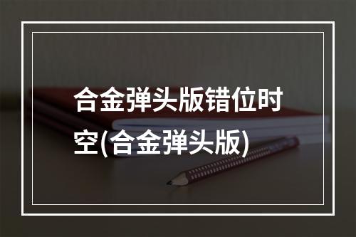 合金弹头版错位时空(合金弹头版)