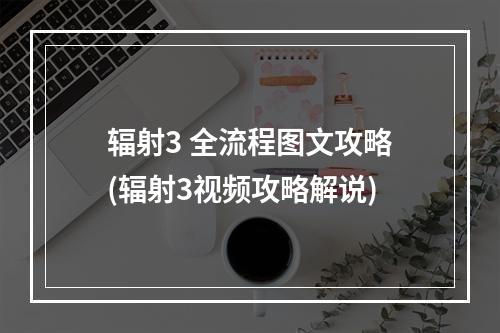 辐射3 全流程图文攻略(辐射3视频攻略解说)