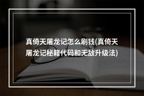 真倚天屠龙记怎么刷钱(真倚天屠龙记秘籍代码和无敌升级法)