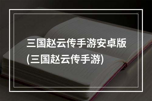 三国赵云传手游安卓版(三国赵云传手游)