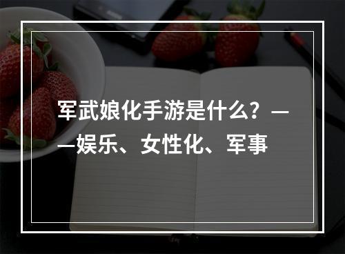 军武娘化手游是什么？——娱乐、女性化、军事