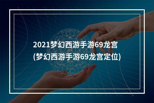 2021梦幻西游手游69龙宫(梦幻西游手游69龙宫定位)