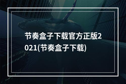 节奏盒子下载官方正版2021(节奏盒子下载)