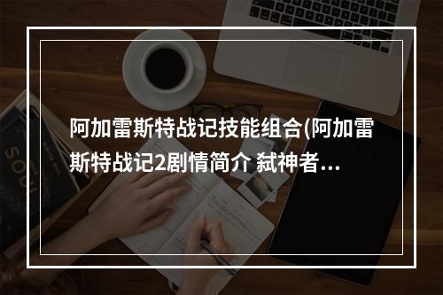 阿加雷斯特战记技能组合(阿加雷斯特战记2剧情简介 弑神者的救世之旅)