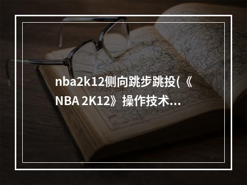 nba2k12侧向跳步跳投(《NBA 2K12》操作技术图文教程 跳步,俗称兔子跳)