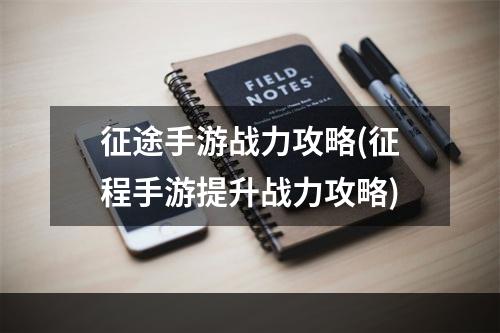 征途手游战力攻略(征程手游提升战力攻略)