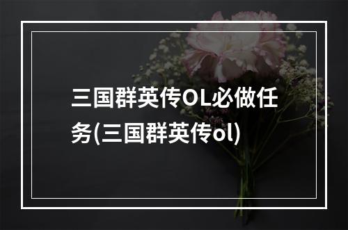 三国群英传OL必做任务(三国群英传ol)