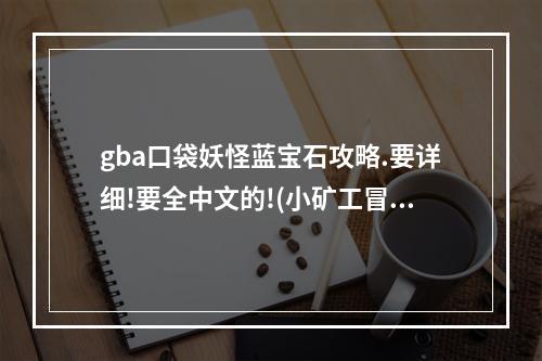 gba口袋妖怪蓝宝石攻略.要详细!要全中文的!(小矿工冒险中文版攻略)