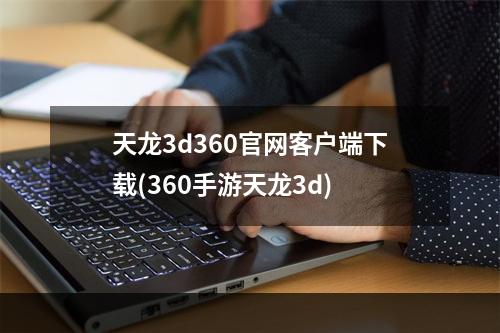 天龙3d360官网客户端下载(360手游天龙3d)