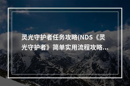 灵光守护者任务攻略(NDS《灵光守护者》简单实用流程攻略)