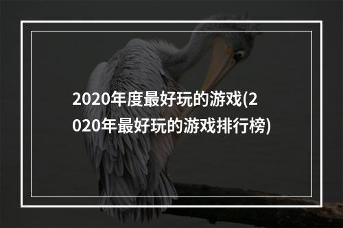 2020年度最好玩的游戏(2020年最好玩的游戏排行榜)